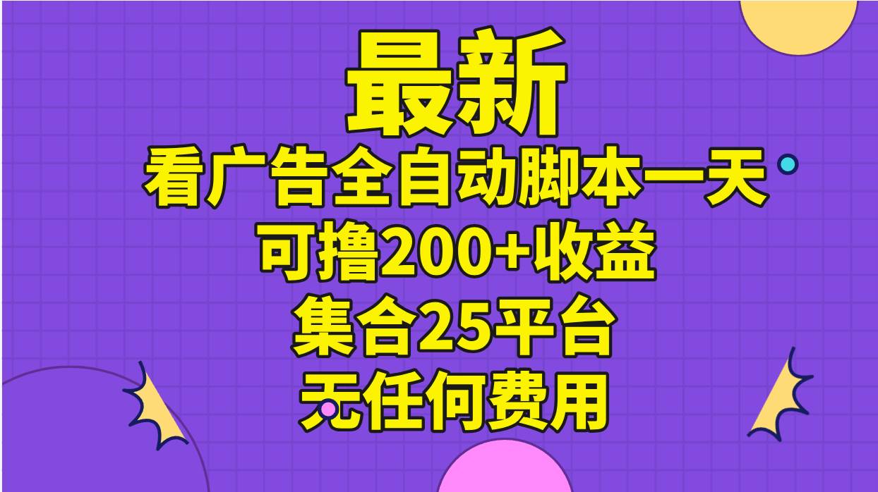 最新看广告全自动脚本一天可撸200+收益 。集合25平台 ，无任何费用-聚英社副业网