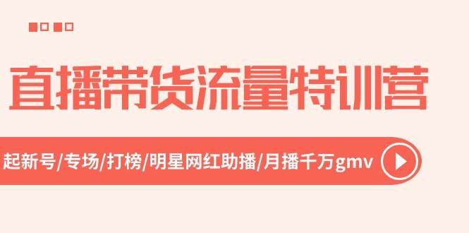 直播带货流量特训营，起新号-专场-打榜-明星网红助播 月播千万gmv（52节）-聚英社副业网