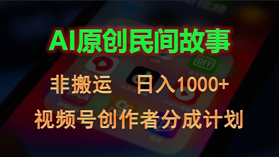 2024视频号创作者分成计划，AI原创民间故事，非搬运，日入1000+-聚英社副业网