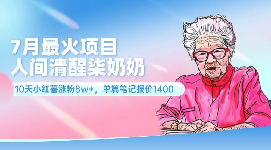 7月最火项目，人间清醒柒奶奶，10天小红薯涨粉8w+，单篇笔记报价1400.-聚英社副业网