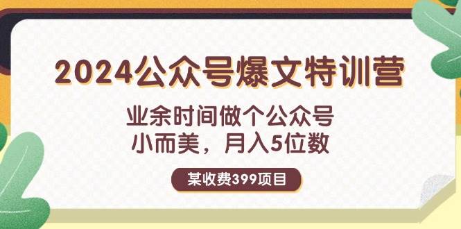 某收费399元-2024公众号爆文特训营：业余时间做个公众号 小而美 月入5位数-聚英社副业网