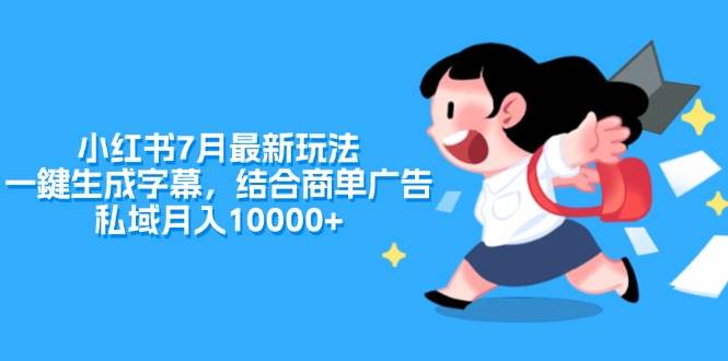 小红书7月最新玩法，一鍵生成字幕，结合商单广告，私域月入10000+-聚英社副业网