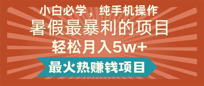 小白必学，纯手机操作，暑假最暴利的项目轻松月入5w+最火热赚钱项目-聚英社副业网