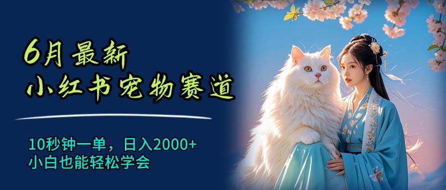 6月最新小红书宠物赛道，10秒钟一单，日入2000+，小白也能轻松学会-聚英社副业网