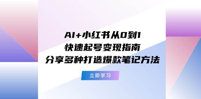 AI+小红书从0到1快速起号变现指南：分享多种打造爆款笔记方法-聚英社副业网