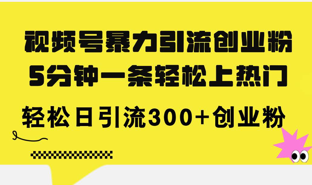 视频号暴力引流创业粉，5分钟一条轻松上热门，轻松日引流300+创业粉-聚英社副业网