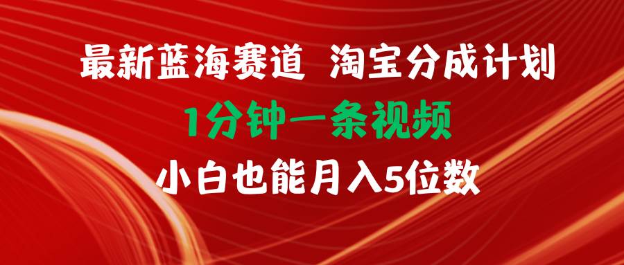 最新蓝海项目淘宝分成计划1分钟1条视频小白也能月入五位数-聚英社副业网