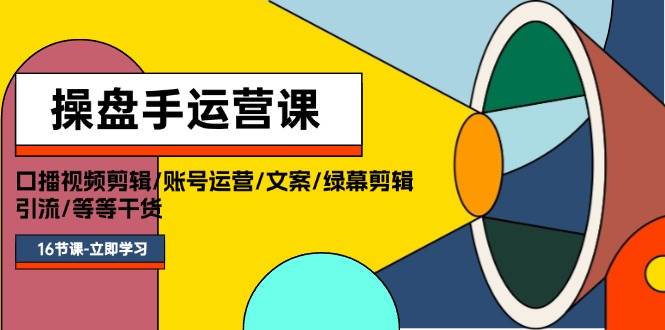 操盘手运营课程：口播视频剪辑/账号运营/文案/绿幕剪辑/引流/干货/16节-聚英社副业网