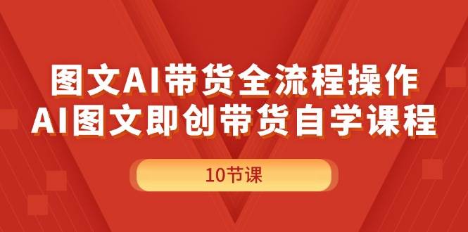 图文AI带货全流程操作，AI图文即创带货自学课程-聚英社副业网