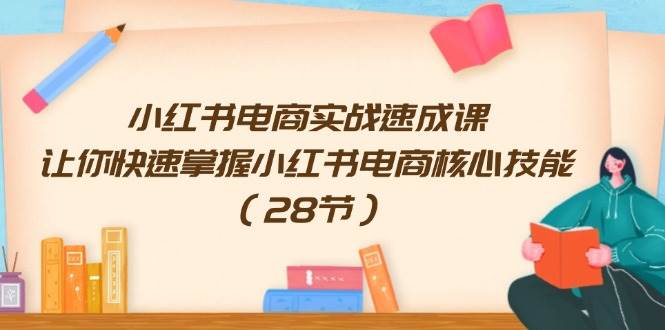 小红书电商实战速成课，让你快速掌握小红书电商核心技能（28节）-聚英社副业网