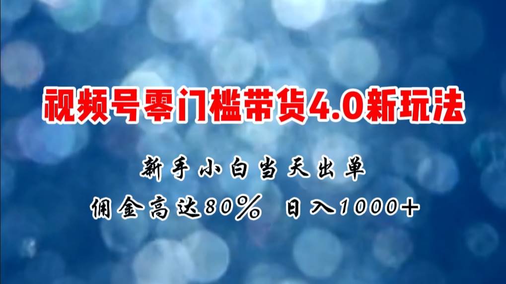 微信视频号零门槛带货4.0新玩法，新手小白当天见收益，日入1000+-聚英社副业网