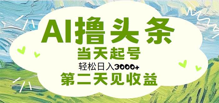 AI撸头条，轻松日入3000+无脑操作，当天起号，第二天见收益-聚英社副业网