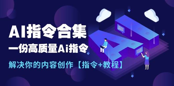 最新AI指令合集，一份高质量Ai指令，解决你的内容创作【指令+教程】-聚英社副业网