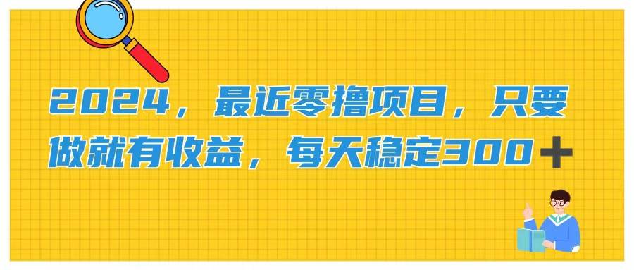 2024，最近零撸项目，只要做就有收益，每天动动手指稳定收益300+-聚英社副业网