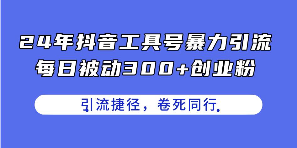 24年抖音工具号暴力引流，每日被动300+创业粉，创业粉捷径，卷死同行-聚英社副业网