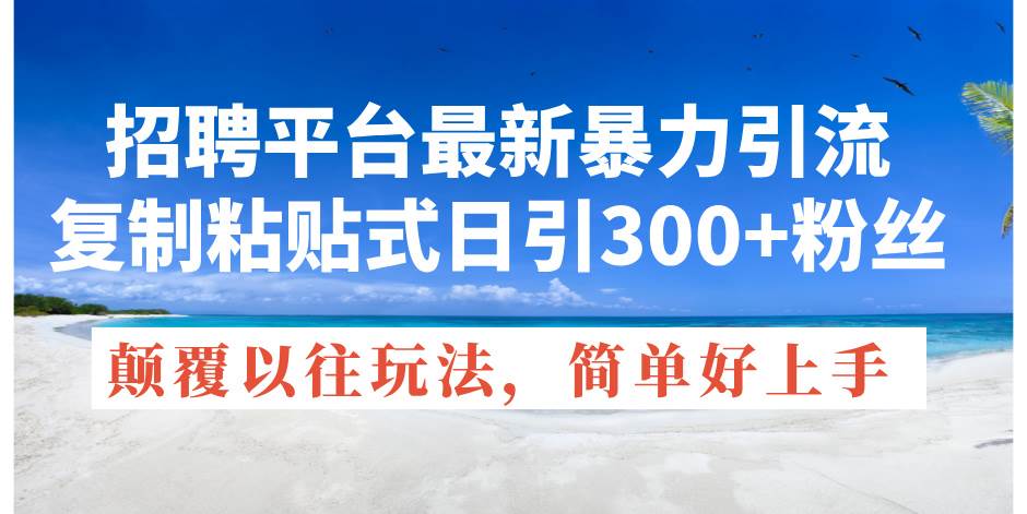 招聘平台最新暴力引流，复制粘贴式日引300+粉丝，颠覆以往垃圾玩法，简…-聚英社副业网