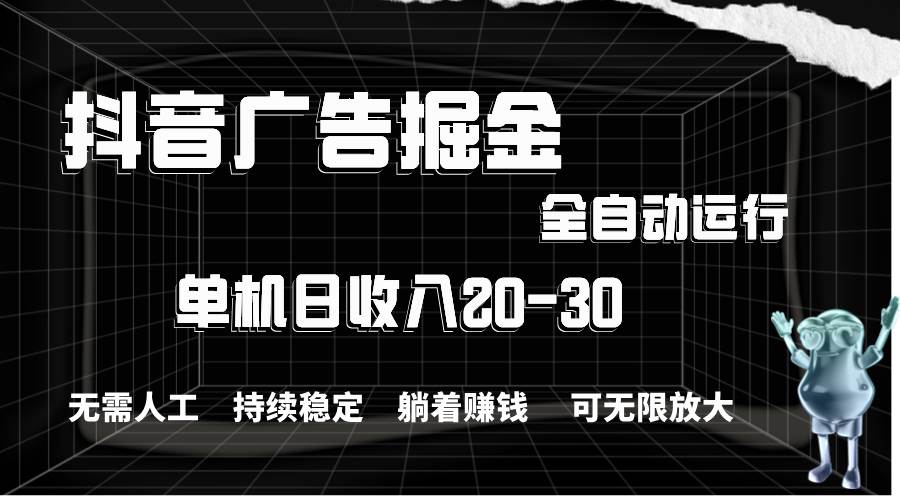 抖音广告掘金，单机产值20-30，全程自动化操作-聚英社副业网