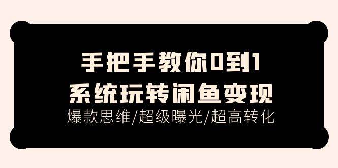 手把手教你0到1系统玩转闲鱼变现，爆款思维/超级曝光/超高转化（15节课）-聚英社副业网