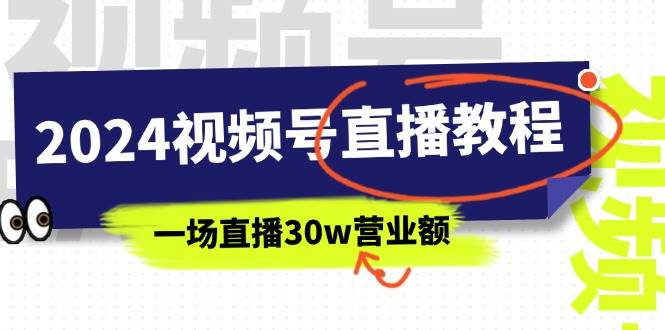 2024视频号直播教程：视频号如何赚钱详细教学，一场直播30w营业额（37节）-聚英社副业网