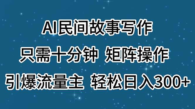 AI民间故事写作，只需十分钟，矩阵操作，引爆流量主，轻松日入300+-聚英社副业网