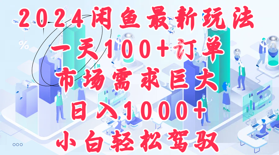 2024闲鱼最新玩法，一天100+订单，市场需求巨大，日入1000+，小白轻松驾驭-聚英社副业网