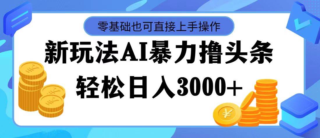 最新玩法AI暴力撸头条，零基础也可轻松日入3000+，当天起号，第二天见…-聚英社副业网