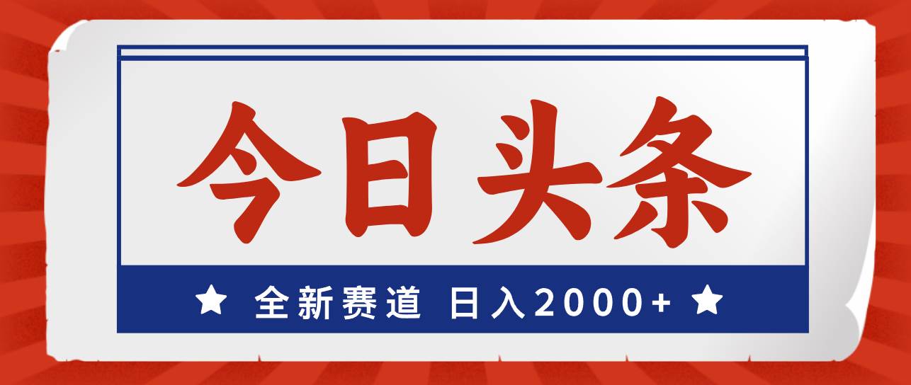 今日头条，全新赛道，小白易上手，日入2000+-聚英社副业网