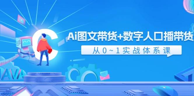 Ai 图文带货+数字人口播带货，从0~1实战体系课（43节）-聚英社副业网