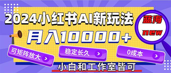 2024最新小红薯AI赛道，蓝海项目，月入10000+，0成本，当事业来做，可矩阵-聚英社副业网