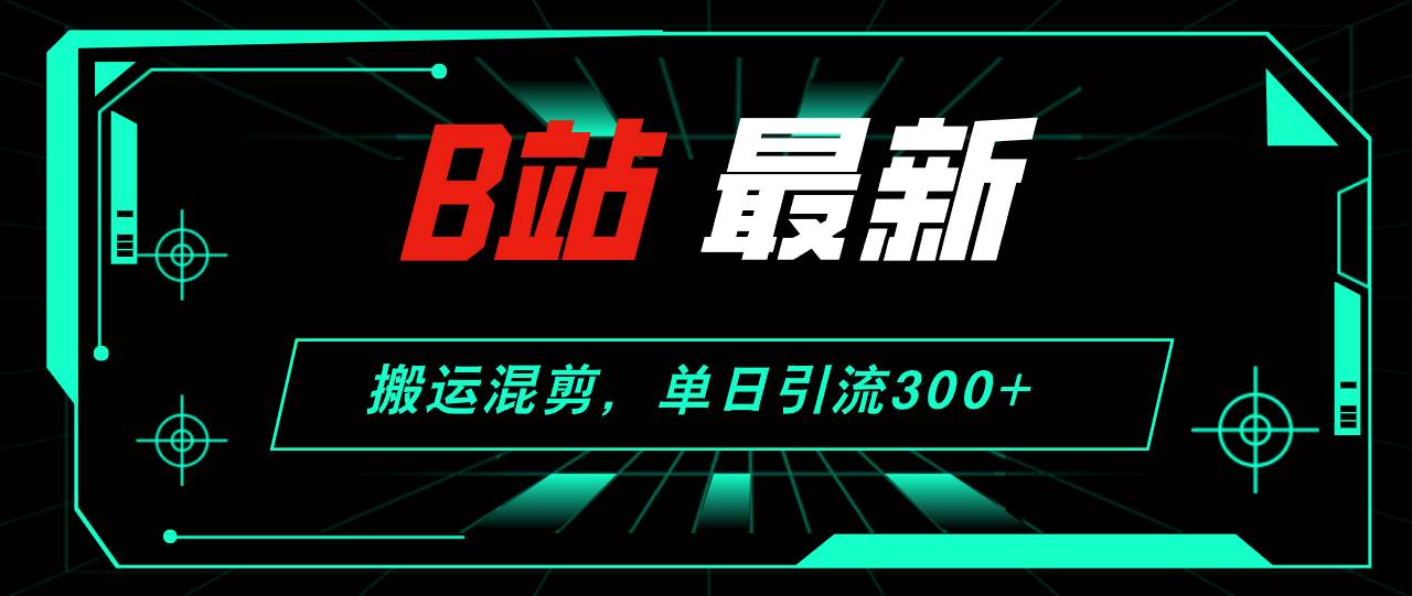 B站最新，搬运混剪，单日引流300+创业粉-聚英社副业网