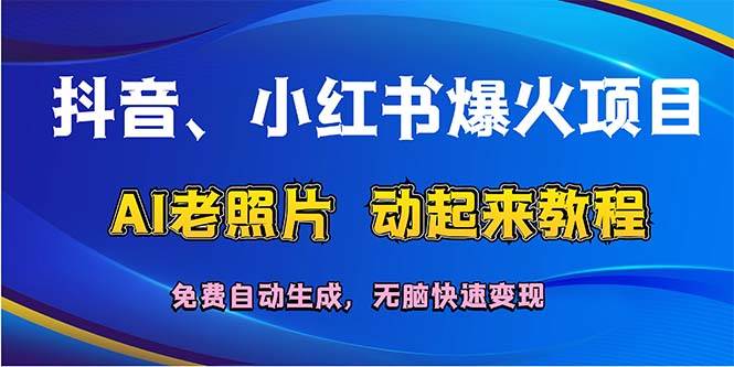 抖音、小红书爆火项目：AI老照片动起来教程，免费自动生成，无脑快速变…-聚英社副业网