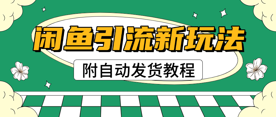 2025闲鱼引流新玩法，日引200+创业粉，每天稳定1000+收益（附自动发货教程）-聚英社副业网