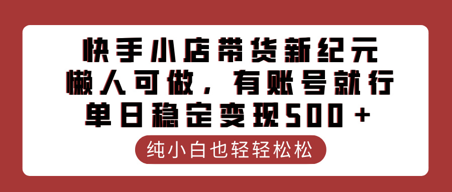 快手小店带货新纪元，懒人可做，有账号就行，单日稳定变现500＋-聚英社副业网