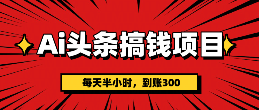 AI头条搞钱项目，一天半小时，到账300+-聚英社副业网