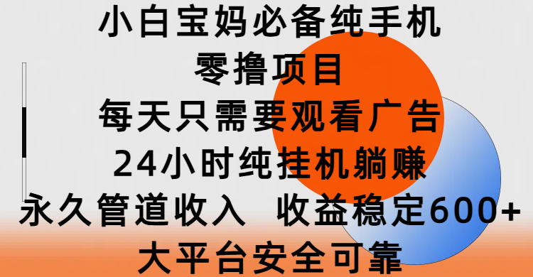 小白宝妈必备纯手机零撸项目，每天只需要观看广告，24小时纯挂机躺赚，永久管道收入，收益稳定600+，大平台安全可靠-聚英社副业网