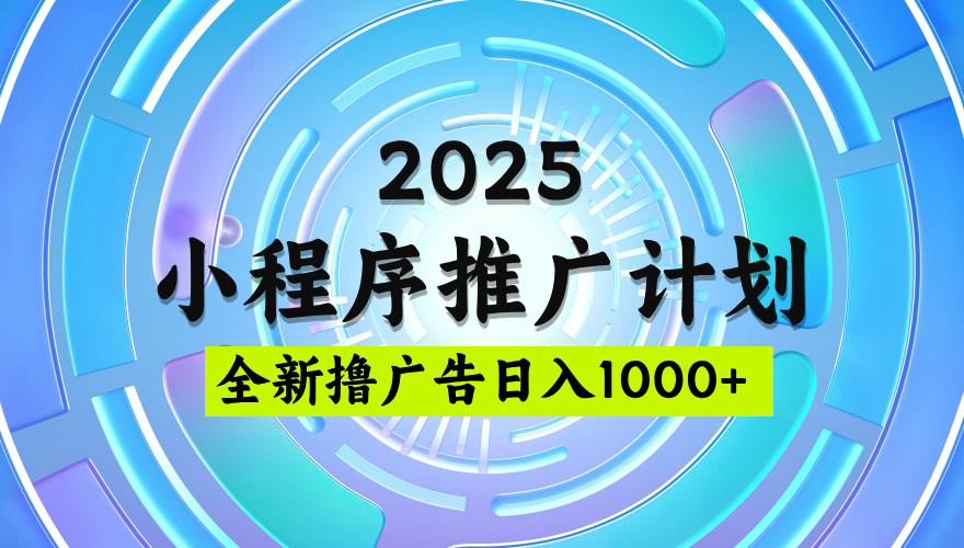 2025微信小程序推广计划，撸广告玩法，日均5张，稳定简单【揭秘】-聚英社副业网