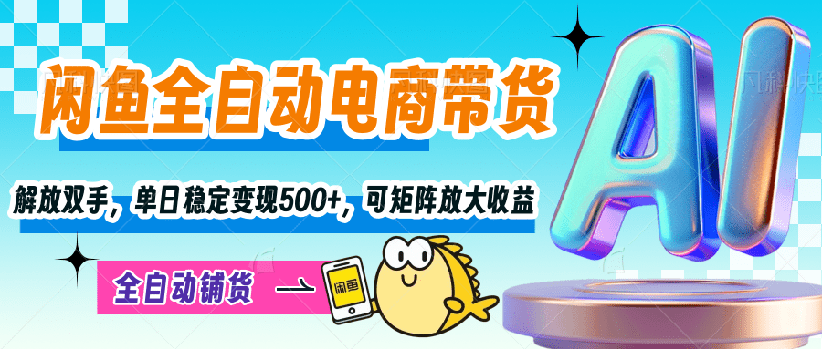 【闲鱼全自动电商带货】解放双手，单日稳定变现500+，可矩阵放大收益-聚英社副业网