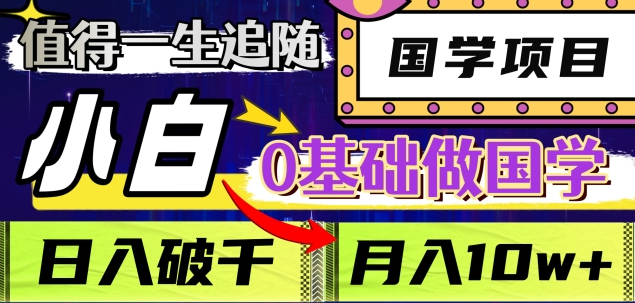 值得一生追随的国学项目，长期饭票，小白也可0基础做国学，日入3000，月入10W+-聚英社副业网