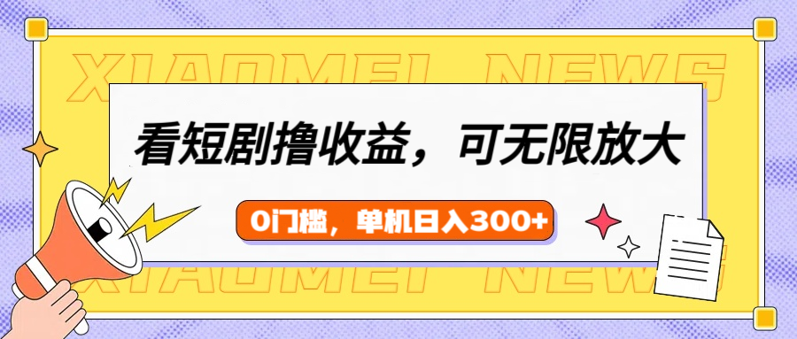 看短剧领收益，可矩阵无限放大，单机日收益300+，新手小白轻松上手！-聚英社副业网