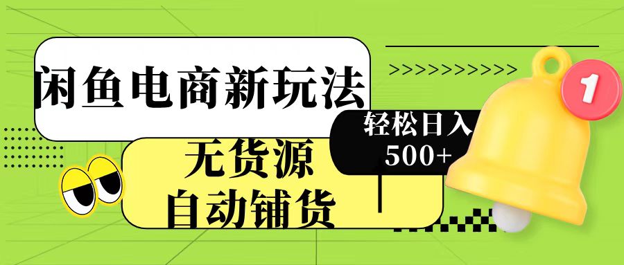 闲鱼电商新玩法！无货源自动铺货，每天两小时轻松日入500+-聚英社副业网