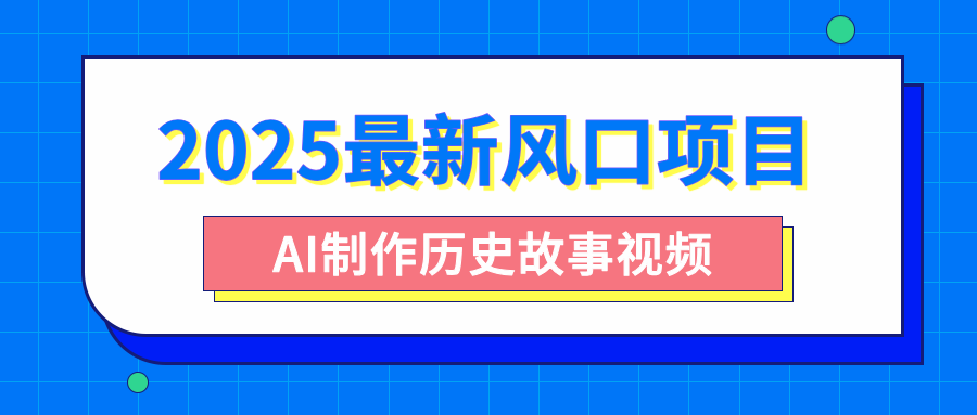 2025最新风口项目，AI制作历史故事视频，零基础也能做爆款，附保姆级教程-聚英社副业网