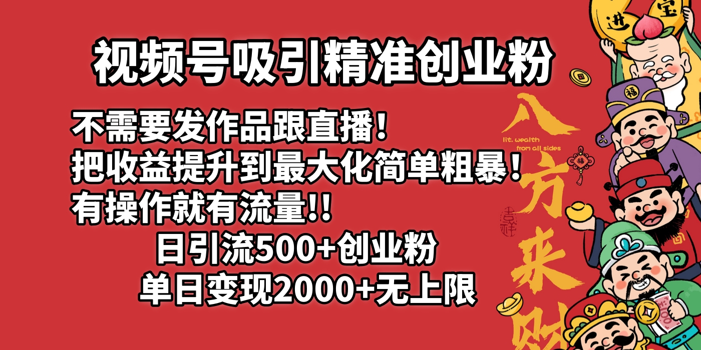 视频号吸引精准创业粉!不需要发作品跟直播！把收益提升到最大化，简单粗暴！有操作就有流量！日引500+创业粉，单日变现2000+无上限-聚英社副业网