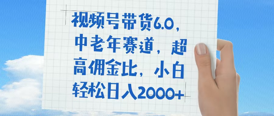 视频号带货6.0，中老年赛道，普通人也能轻松日入1500+，超高佣金比-聚英社副业网