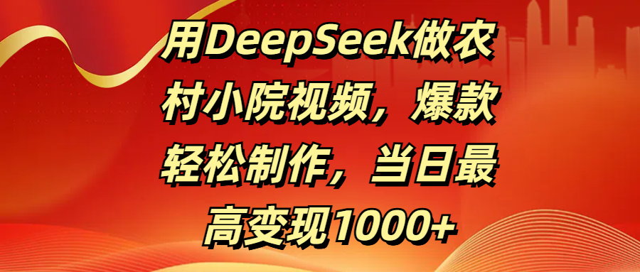 用DeepSeek做农村小院视频，爆款轻松制作，当日最高变现1000+-聚英社副业网