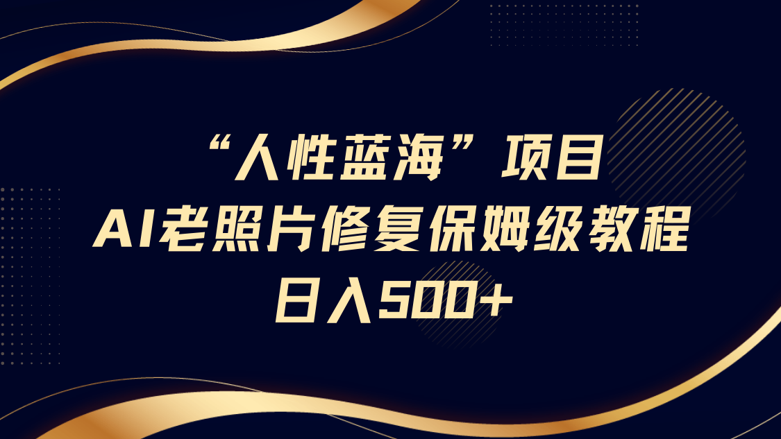 “人性蓝海”AI老照片修复项目保姆级教程，长期复购，轻松日入500+-聚英社副业网