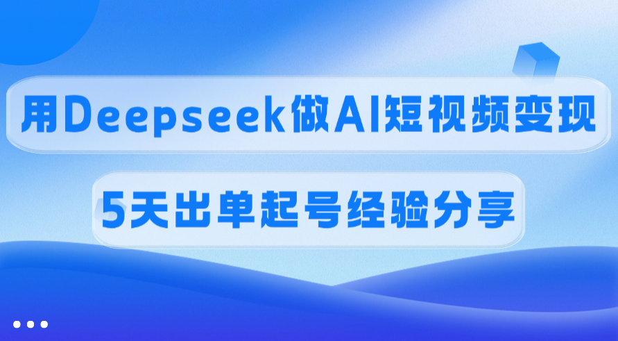 佣金45%，用Deepseek做AI短视频变现，5天出单起号经验分享-聚英社副业网