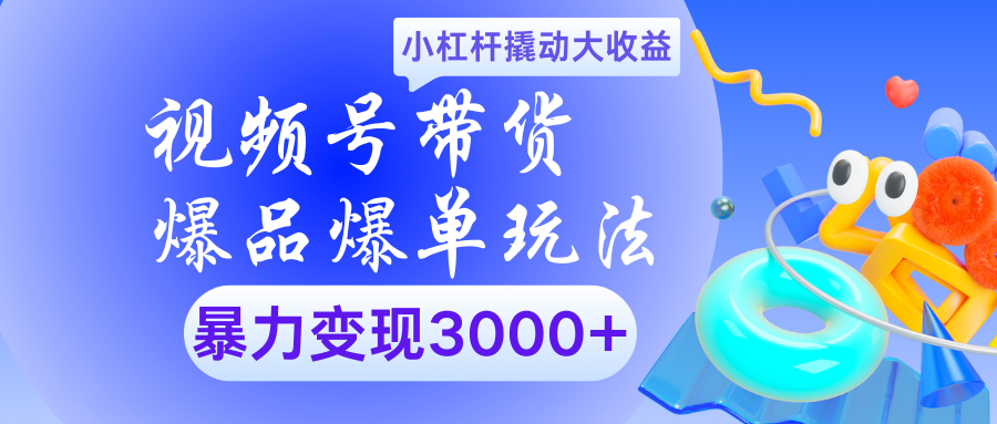 视频号带货爆品爆单玩法小杠杆撬动大收益暴力变现3000+-聚英社副业网