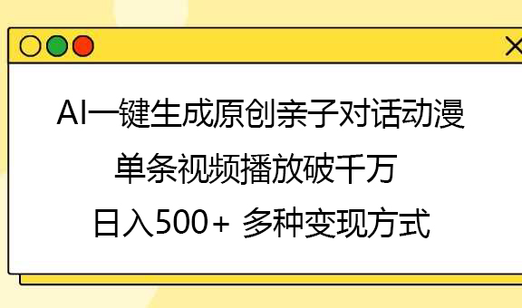 AI一键生成原创亲子对话动漫，单条视频播放破千万 ，日入500+，多种变现方式-聚英社副业网