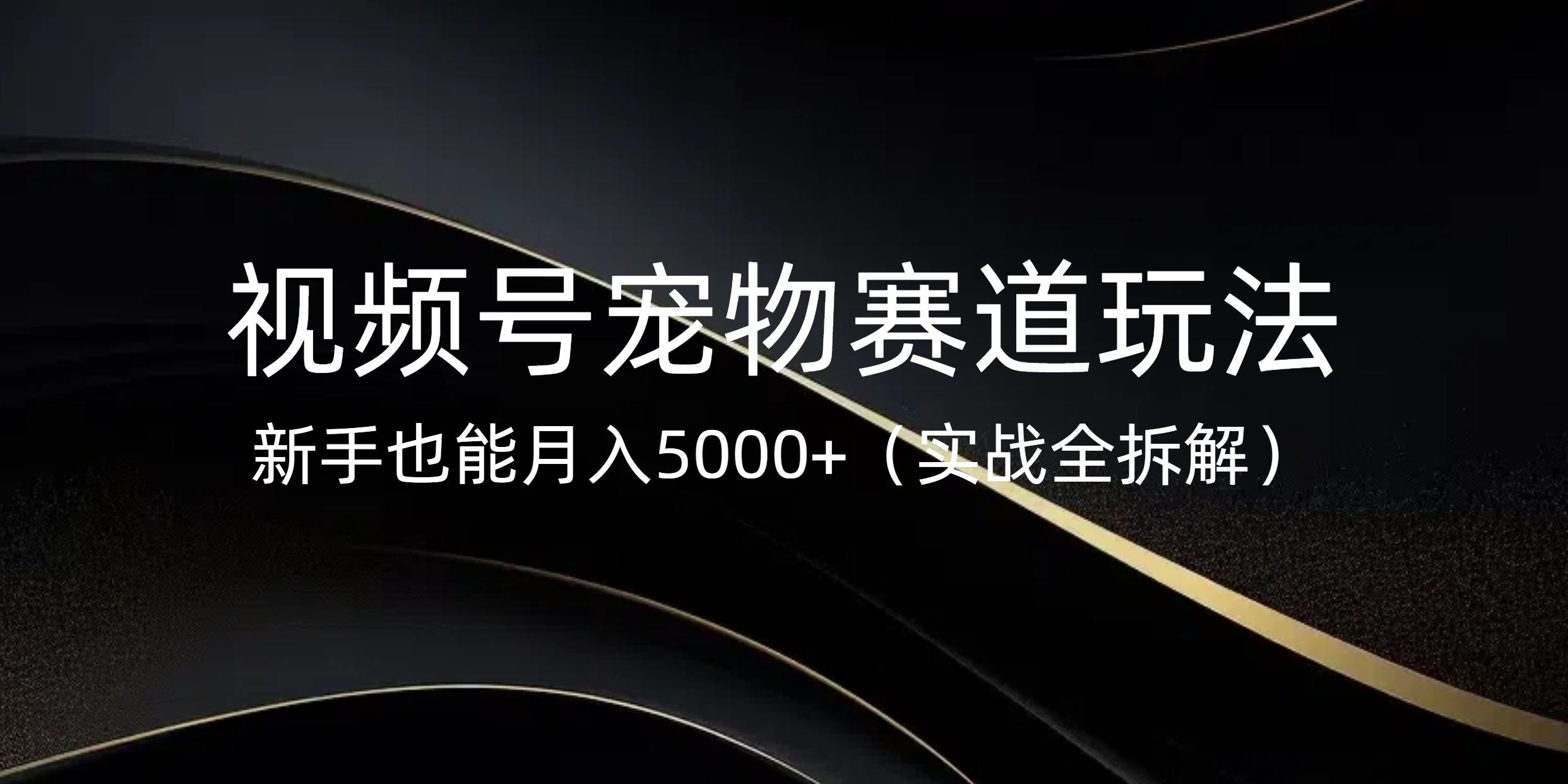 视频号宠物赛道玩法，新手也能月入5000+（实战全拆解）-聚英社副业网