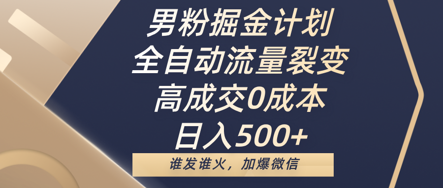 男粉掘金计划，全自动流量裂变，高成交0成本，日入500+，谁发谁火，加爆微信-聚英社副业网